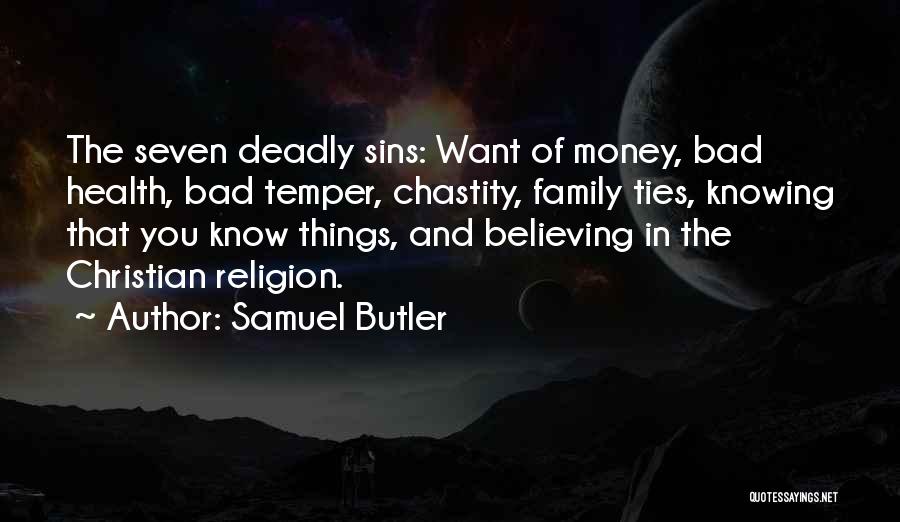 Samuel Butler Quotes: The Seven Deadly Sins: Want Of Money, Bad Health, Bad Temper, Chastity, Family Ties, Knowing That You Know Things, And