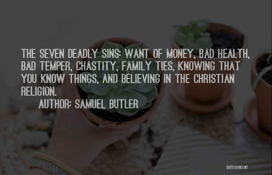 Samuel Butler Quotes: The Seven Deadly Sins: Want Of Money, Bad Health, Bad Temper, Chastity, Family Ties, Knowing That You Know Things, And