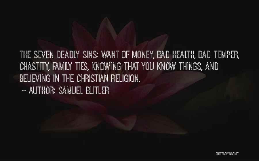 Samuel Butler Quotes: The Seven Deadly Sins: Want Of Money, Bad Health, Bad Temper, Chastity, Family Ties, Knowing That You Know Things, And