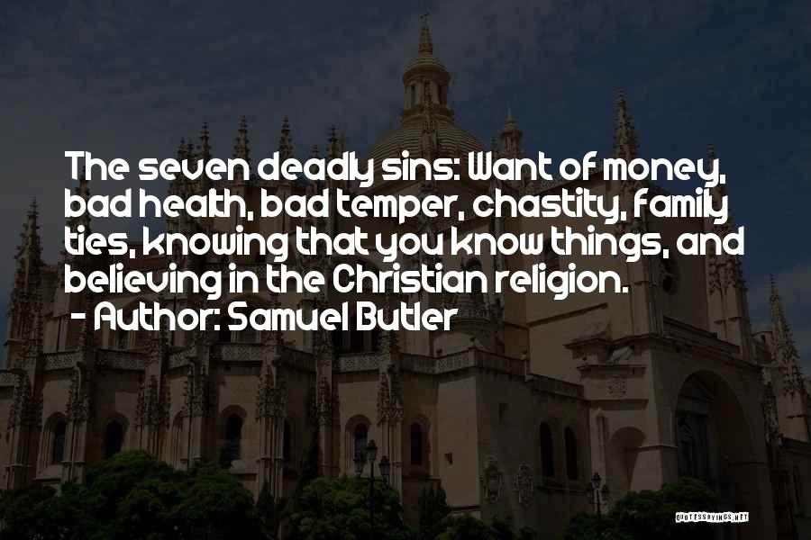 Samuel Butler Quotes: The Seven Deadly Sins: Want Of Money, Bad Health, Bad Temper, Chastity, Family Ties, Knowing That You Know Things, And