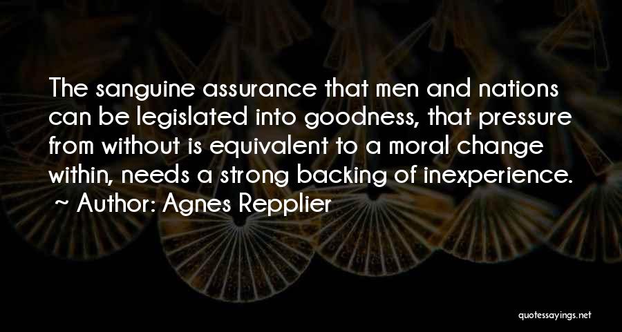 Agnes Repplier Quotes: The Sanguine Assurance That Men And Nations Can Be Legislated Into Goodness, That Pressure From Without Is Equivalent To A