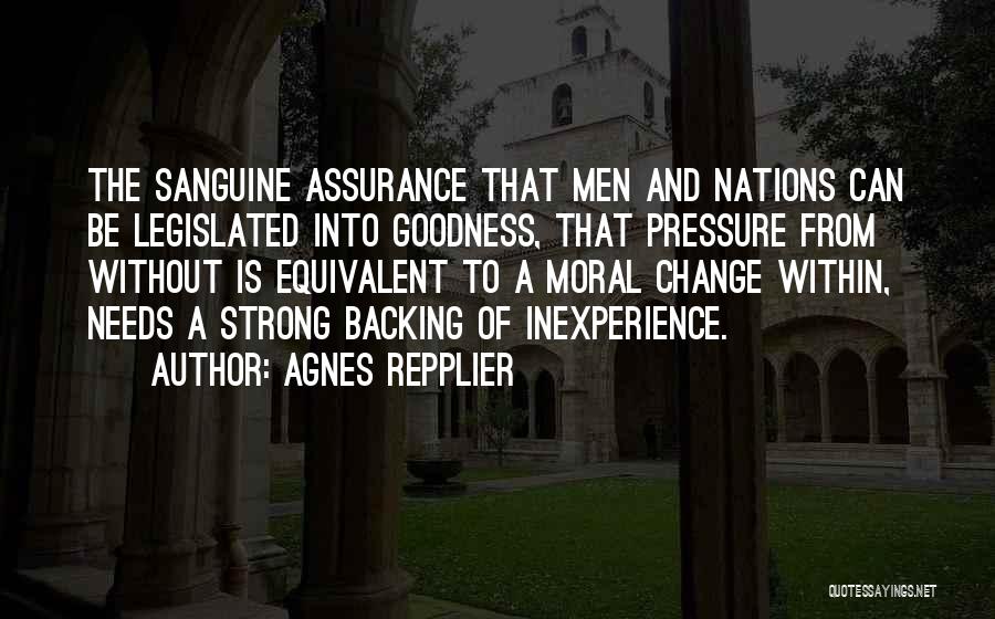 Agnes Repplier Quotes: The Sanguine Assurance That Men And Nations Can Be Legislated Into Goodness, That Pressure From Without Is Equivalent To A