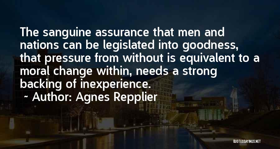 Agnes Repplier Quotes: The Sanguine Assurance That Men And Nations Can Be Legislated Into Goodness, That Pressure From Without Is Equivalent To A