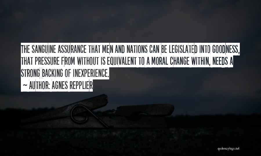 Agnes Repplier Quotes: The Sanguine Assurance That Men And Nations Can Be Legislated Into Goodness, That Pressure From Without Is Equivalent To A