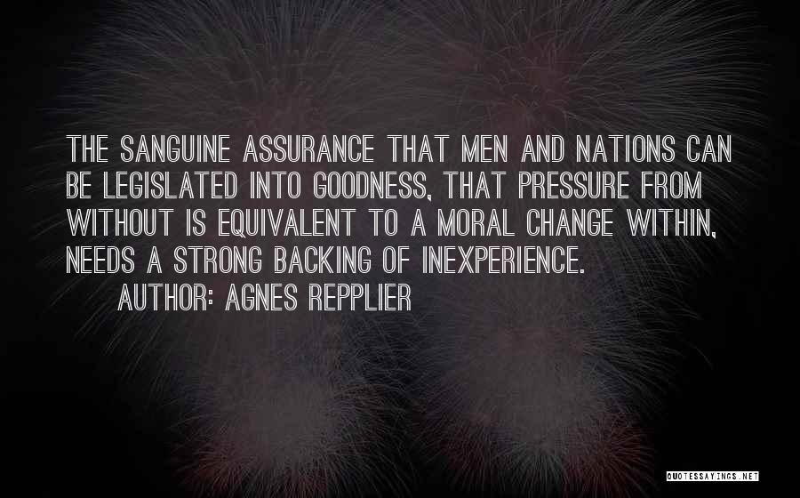 Agnes Repplier Quotes: The Sanguine Assurance That Men And Nations Can Be Legislated Into Goodness, That Pressure From Without Is Equivalent To A