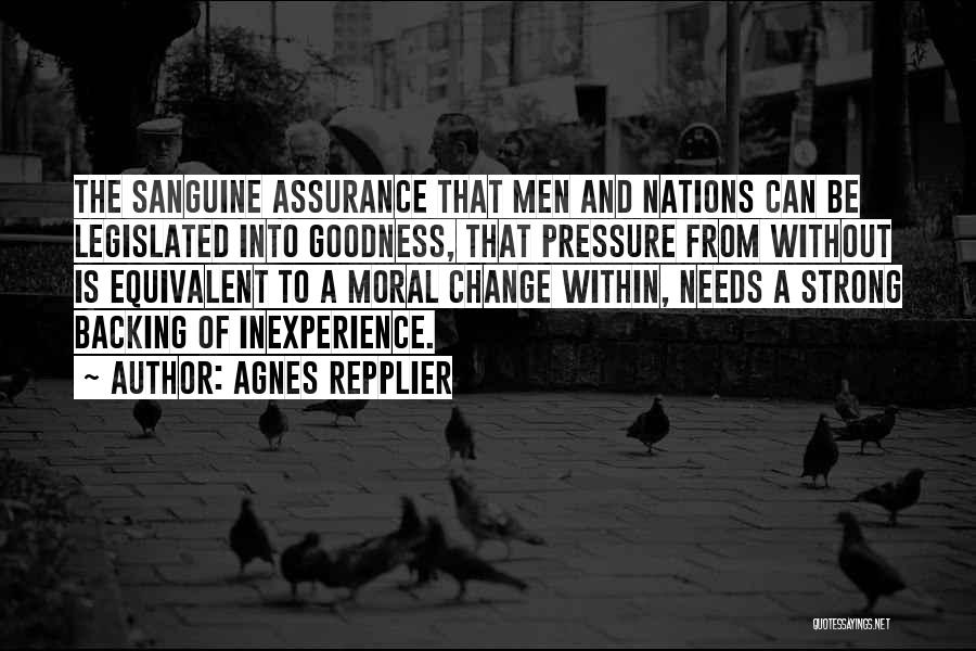 Agnes Repplier Quotes: The Sanguine Assurance That Men And Nations Can Be Legislated Into Goodness, That Pressure From Without Is Equivalent To A