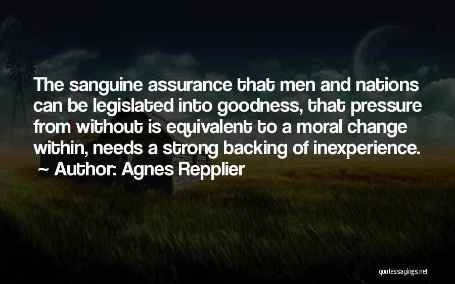 Agnes Repplier Quotes: The Sanguine Assurance That Men And Nations Can Be Legislated Into Goodness, That Pressure From Without Is Equivalent To A