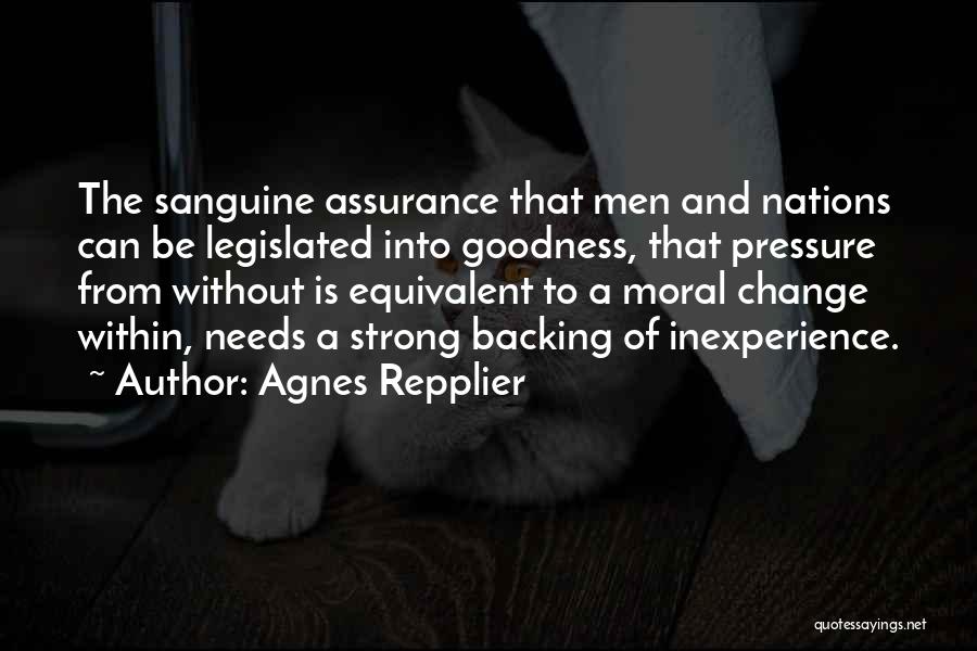 Agnes Repplier Quotes: The Sanguine Assurance That Men And Nations Can Be Legislated Into Goodness, That Pressure From Without Is Equivalent To A