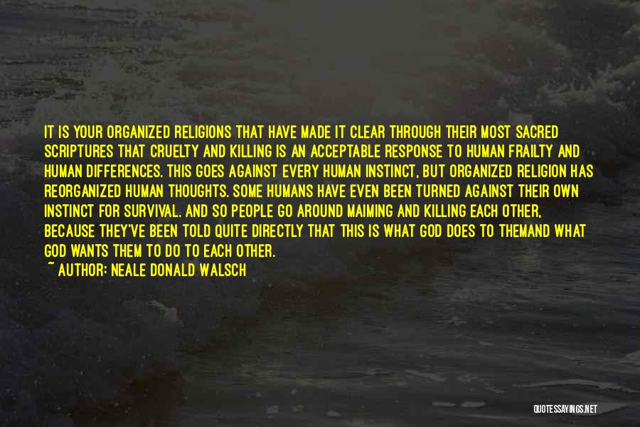 Neale Donald Walsch Quotes: It Is Your Organized Religions That Have Made It Clear Through Their Most Sacred Scriptures That Cruelty And Killing Is