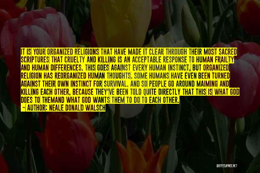 Neale Donald Walsch Quotes: It Is Your Organized Religions That Have Made It Clear Through Their Most Sacred Scriptures That Cruelty And Killing Is