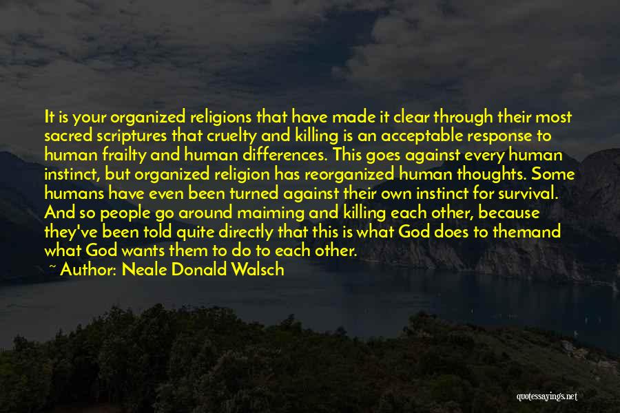 Neale Donald Walsch Quotes: It Is Your Organized Religions That Have Made It Clear Through Their Most Sacred Scriptures That Cruelty And Killing Is