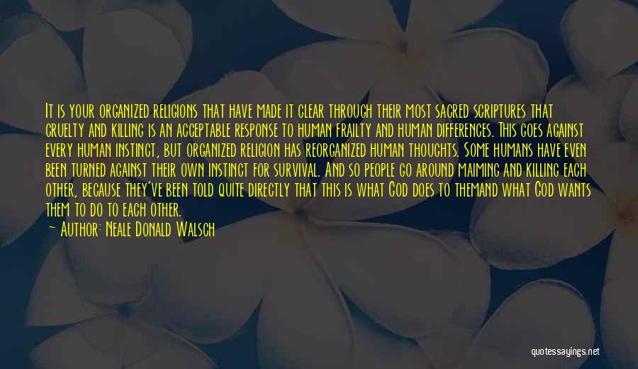 Neale Donald Walsch Quotes: It Is Your Organized Religions That Have Made It Clear Through Their Most Sacred Scriptures That Cruelty And Killing Is