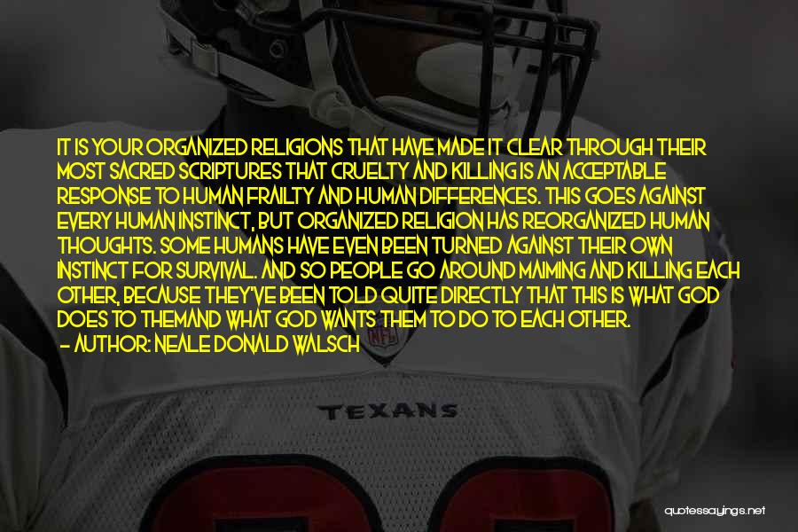 Neale Donald Walsch Quotes: It Is Your Organized Religions That Have Made It Clear Through Their Most Sacred Scriptures That Cruelty And Killing Is