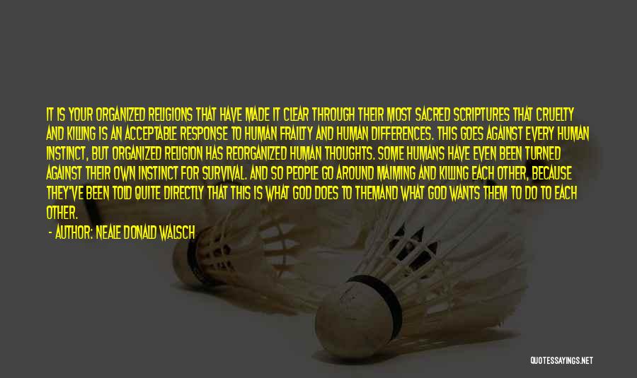 Neale Donald Walsch Quotes: It Is Your Organized Religions That Have Made It Clear Through Their Most Sacred Scriptures That Cruelty And Killing Is