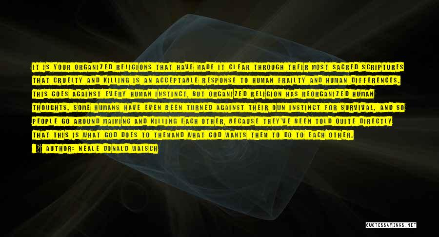 Neale Donald Walsch Quotes: It Is Your Organized Religions That Have Made It Clear Through Their Most Sacred Scriptures That Cruelty And Killing Is