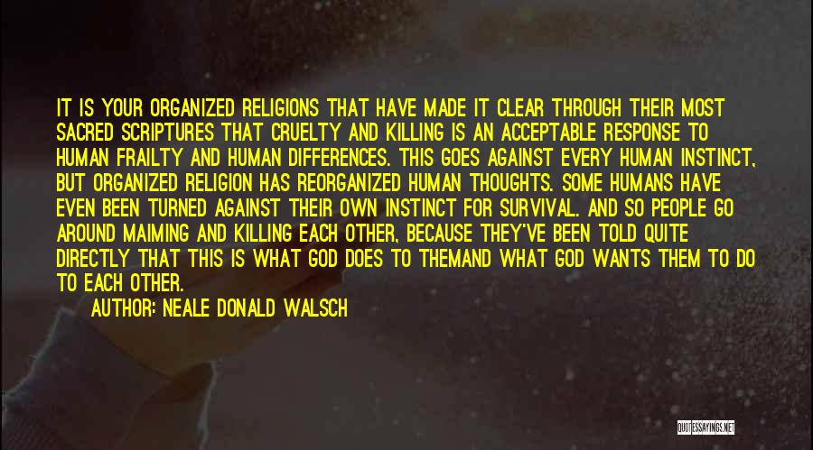 Neale Donald Walsch Quotes: It Is Your Organized Religions That Have Made It Clear Through Their Most Sacred Scriptures That Cruelty And Killing Is