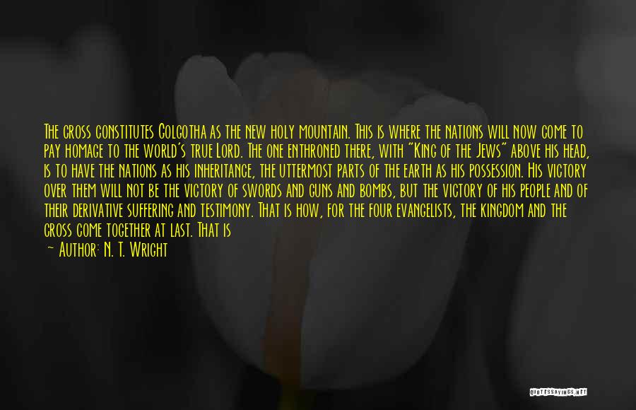 N. T. Wright Quotes: The Cross Constitutes Golgotha As The New Holy Mountain. This Is Where The Nations Will Now Come To Pay Homage