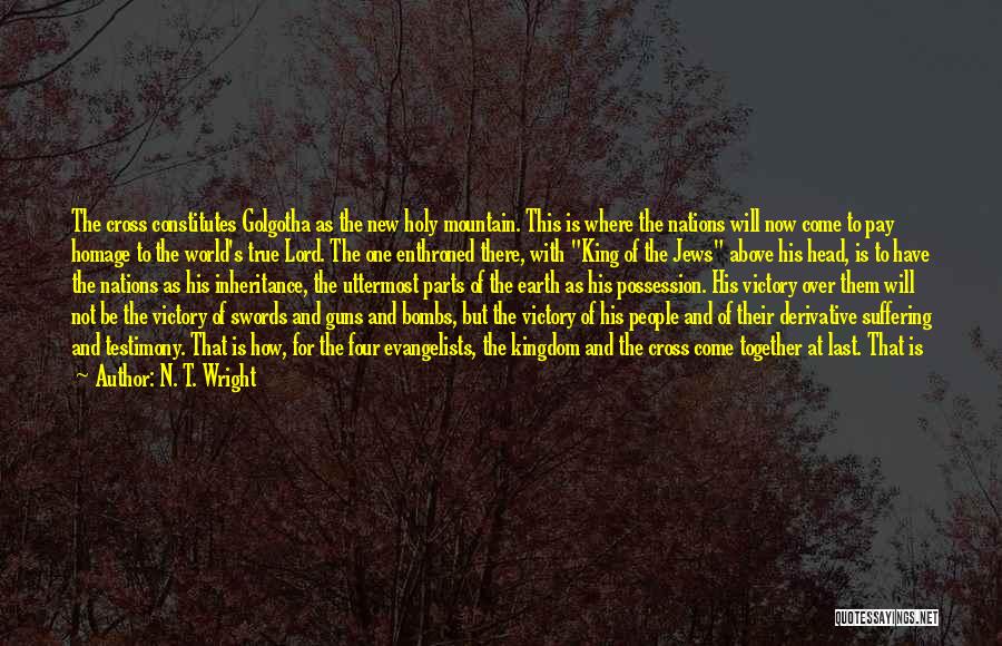 N. T. Wright Quotes: The Cross Constitutes Golgotha As The New Holy Mountain. This Is Where The Nations Will Now Come To Pay Homage