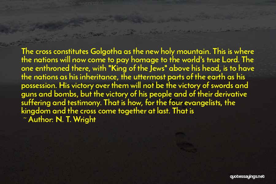 N. T. Wright Quotes: The Cross Constitutes Golgotha As The New Holy Mountain. This Is Where The Nations Will Now Come To Pay Homage