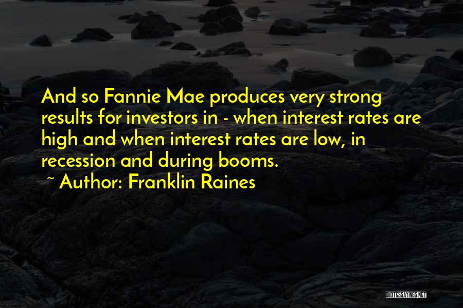 Franklin Raines Quotes: And So Fannie Mae Produces Very Strong Results For Investors In - When Interest Rates Are High And When Interest