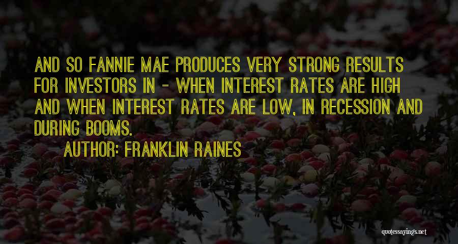 Franklin Raines Quotes: And So Fannie Mae Produces Very Strong Results For Investors In - When Interest Rates Are High And When Interest