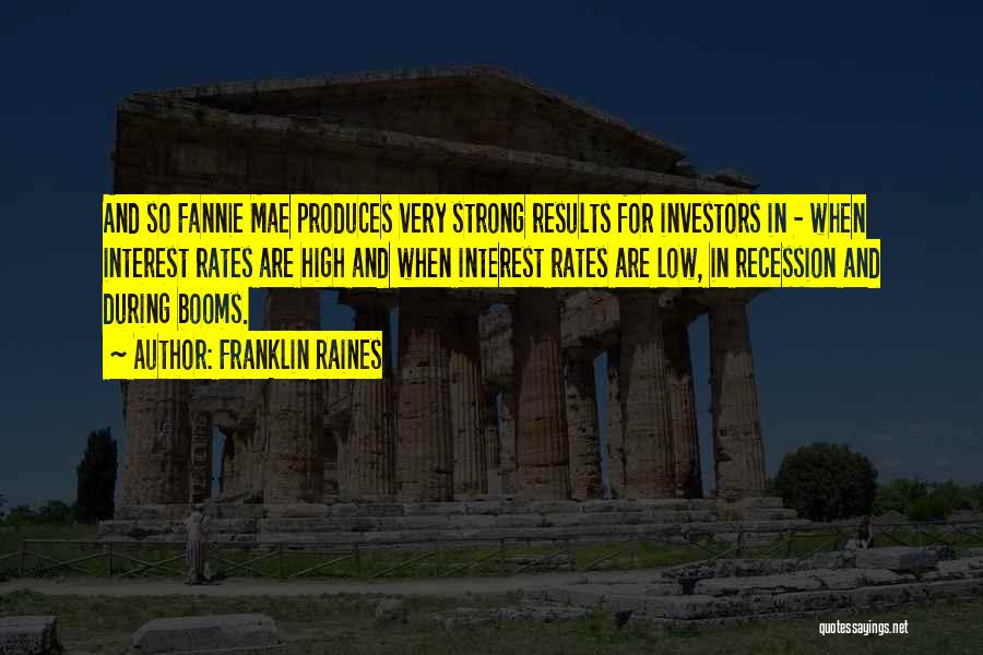 Franklin Raines Quotes: And So Fannie Mae Produces Very Strong Results For Investors In - When Interest Rates Are High And When Interest