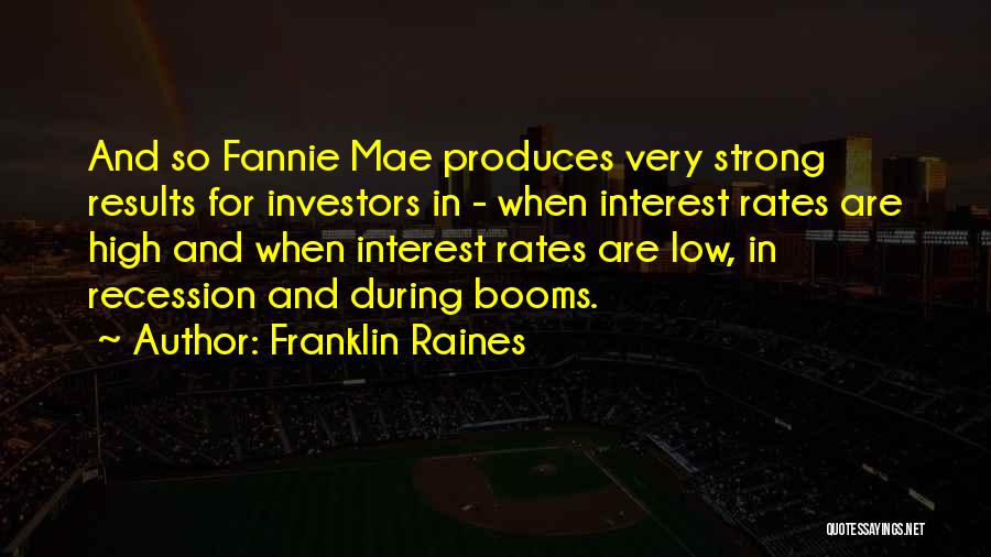 Franklin Raines Quotes: And So Fannie Mae Produces Very Strong Results For Investors In - When Interest Rates Are High And When Interest