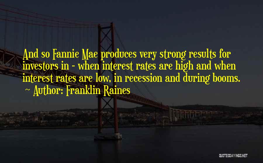 Franklin Raines Quotes: And So Fannie Mae Produces Very Strong Results For Investors In - When Interest Rates Are High And When Interest