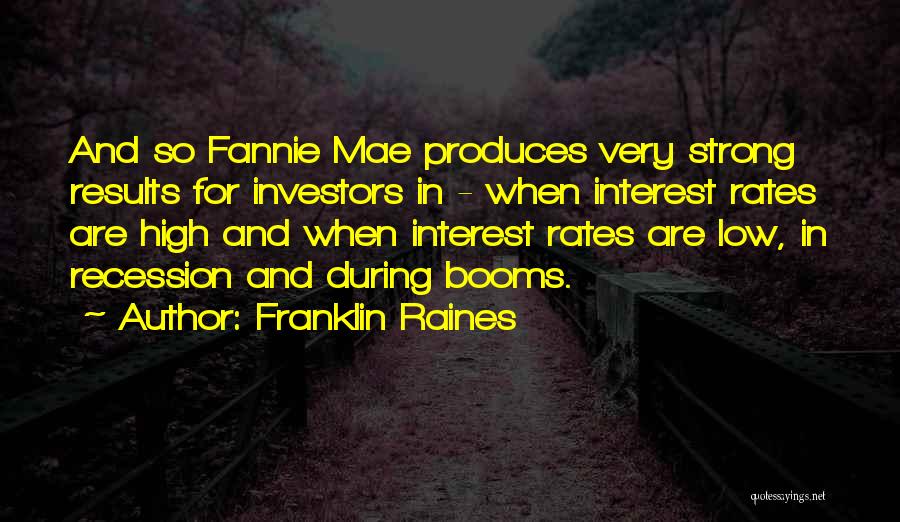 Franklin Raines Quotes: And So Fannie Mae Produces Very Strong Results For Investors In - When Interest Rates Are High And When Interest