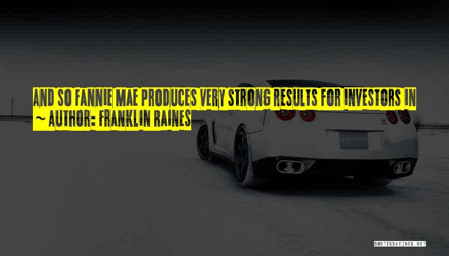 Franklin Raines Quotes: And So Fannie Mae Produces Very Strong Results For Investors In - When Interest Rates Are High And When Interest