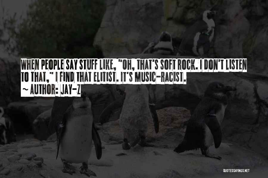 Jay-Z Quotes: When People Say Stuff Like, Oh, That's Soft Rock. I Don't Listen To That, I Find That Elitist. It's Music-racist.