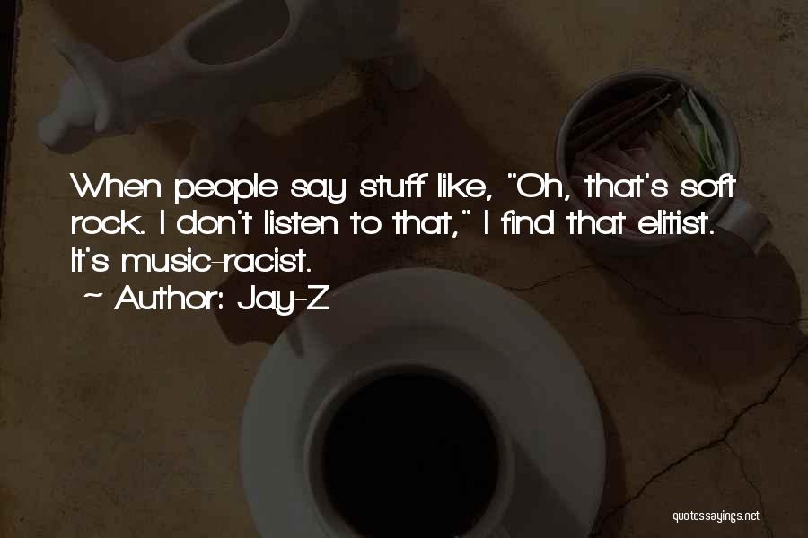 Jay-Z Quotes: When People Say Stuff Like, Oh, That's Soft Rock. I Don't Listen To That, I Find That Elitist. It's Music-racist.