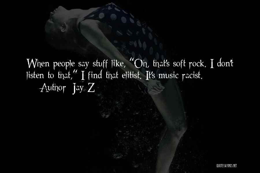 Jay-Z Quotes: When People Say Stuff Like, Oh, That's Soft Rock. I Don't Listen To That, I Find That Elitist. It's Music-racist.