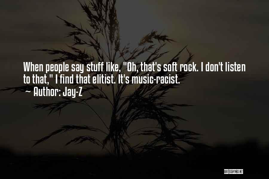 Jay-Z Quotes: When People Say Stuff Like, Oh, That's Soft Rock. I Don't Listen To That, I Find That Elitist. It's Music-racist.