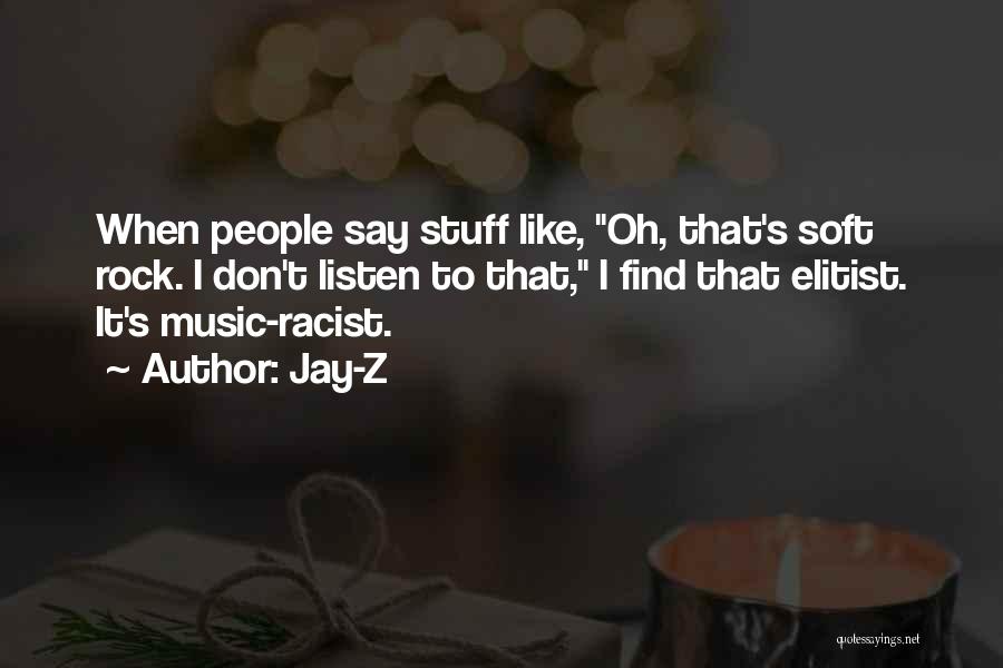 Jay-Z Quotes: When People Say Stuff Like, Oh, That's Soft Rock. I Don't Listen To That, I Find That Elitist. It's Music-racist.