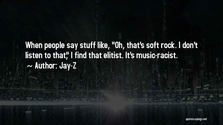 Jay-Z Quotes: When People Say Stuff Like, Oh, That's Soft Rock. I Don't Listen To That, I Find That Elitist. It's Music-racist.