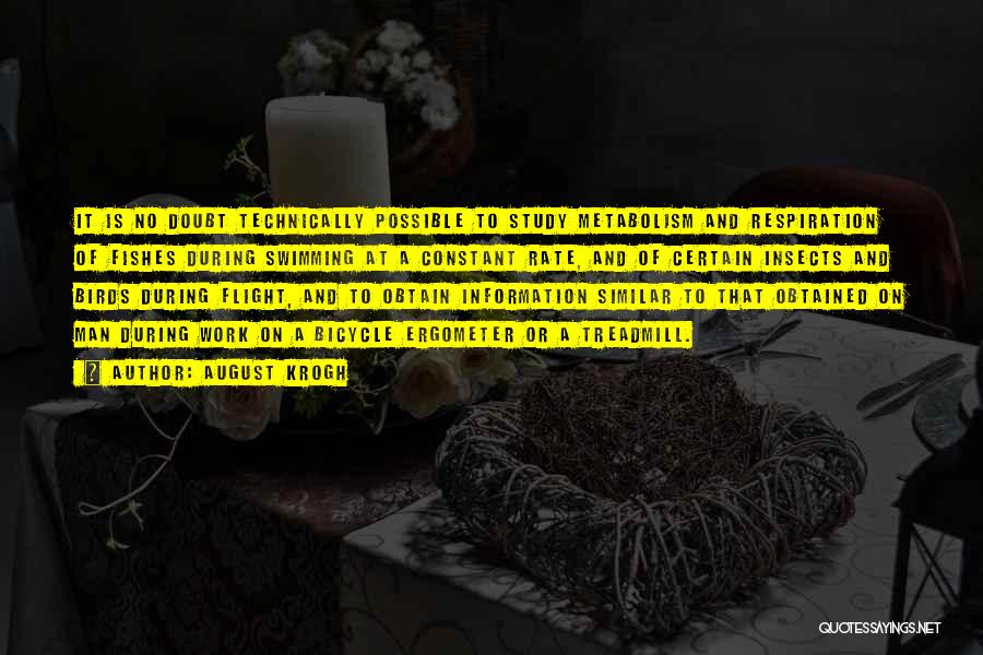August Krogh Quotes: It Is No Doubt Technically Possible To Study Metabolism And Respiration Of Fishes During Swimming At A Constant Rate, And