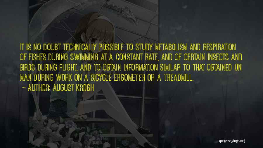 August Krogh Quotes: It Is No Doubt Technically Possible To Study Metabolism And Respiration Of Fishes During Swimming At A Constant Rate, And