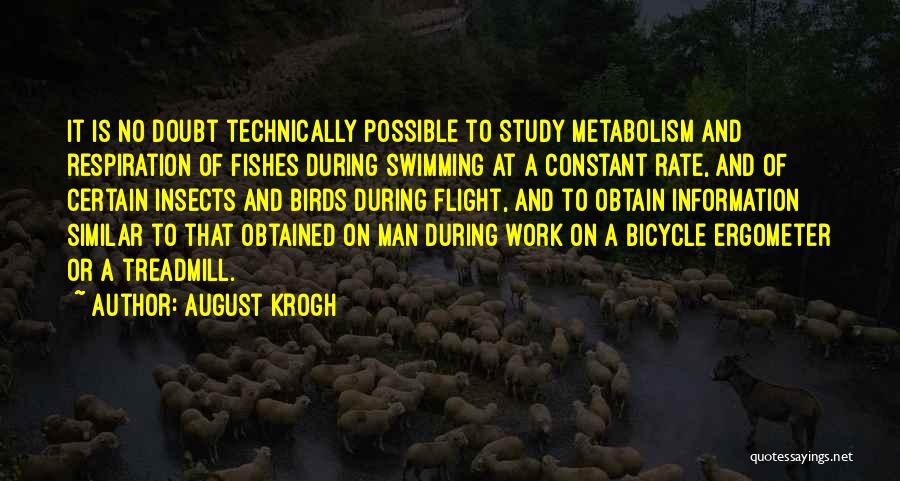 August Krogh Quotes: It Is No Doubt Technically Possible To Study Metabolism And Respiration Of Fishes During Swimming At A Constant Rate, And