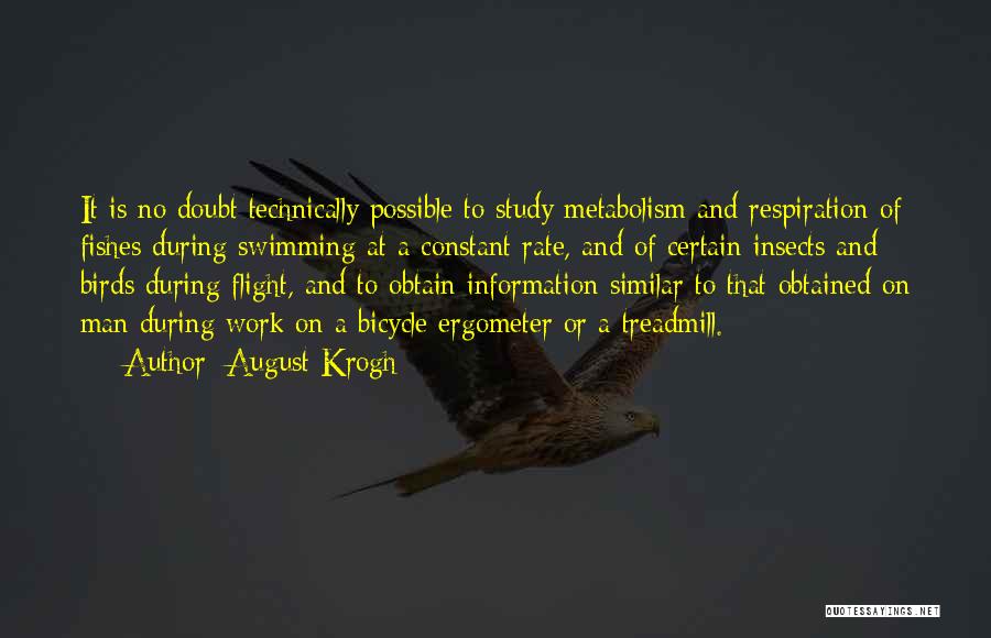 August Krogh Quotes: It Is No Doubt Technically Possible To Study Metabolism And Respiration Of Fishes During Swimming At A Constant Rate, And