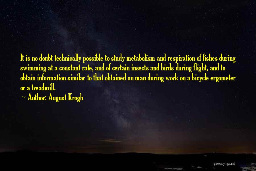 August Krogh Quotes: It Is No Doubt Technically Possible To Study Metabolism And Respiration Of Fishes During Swimming At A Constant Rate, And