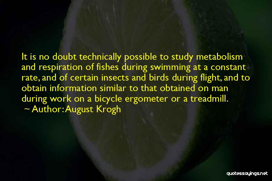 August Krogh Quotes: It Is No Doubt Technically Possible To Study Metabolism And Respiration Of Fishes During Swimming At A Constant Rate, And