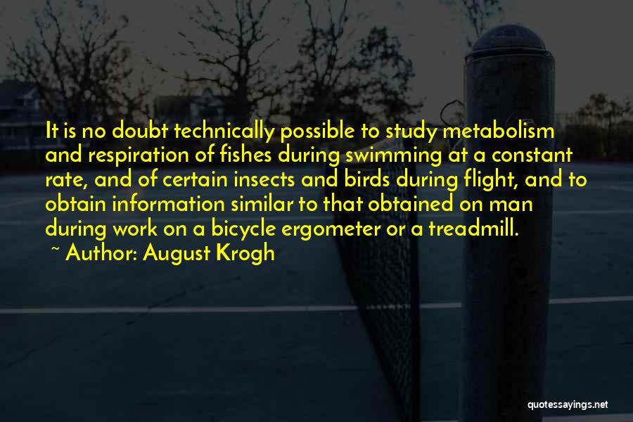 August Krogh Quotes: It Is No Doubt Technically Possible To Study Metabolism And Respiration Of Fishes During Swimming At A Constant Rate, And