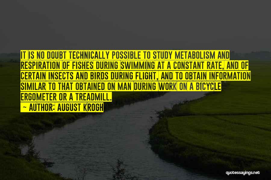 August Krogh Quotes: It Is No Doubt Technically Possible To Study Metabolism And Respiration Of Fishes During Swimming At A Constant Rate, And