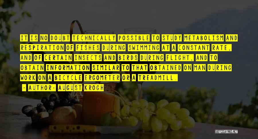 August Krogh Quotes: It Is No Doubt Technically Possible To Study Metabolism And Respiration Of Fishes During Swimming At A Constant Rate, And