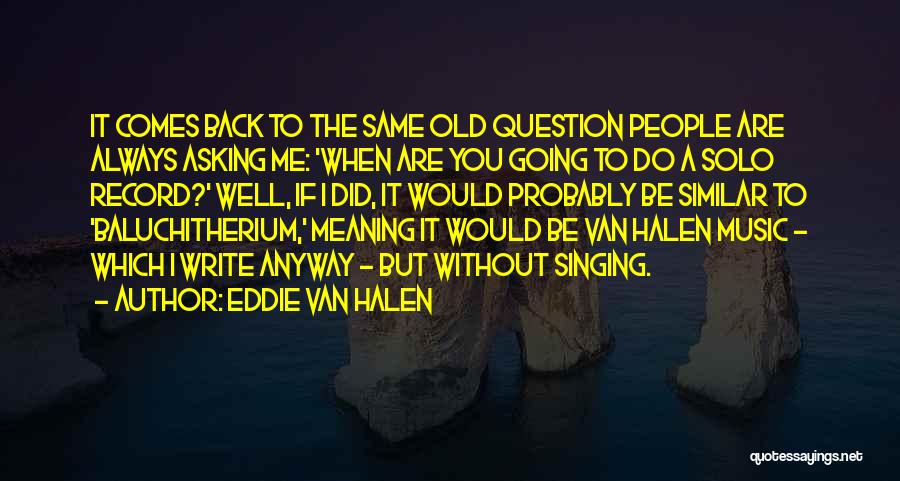 Eddie Van Halen Quotes: It Comes Back To The Same Old Question People Are Always Asking Me: 'when Are You Going To Do A
