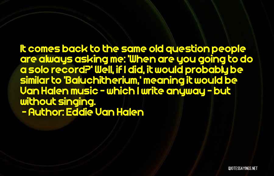 Eddie Van Halen Quotes: It Comes Back To The Same Old Question People Are Always Asking Me: 'when Are You Going To Do A