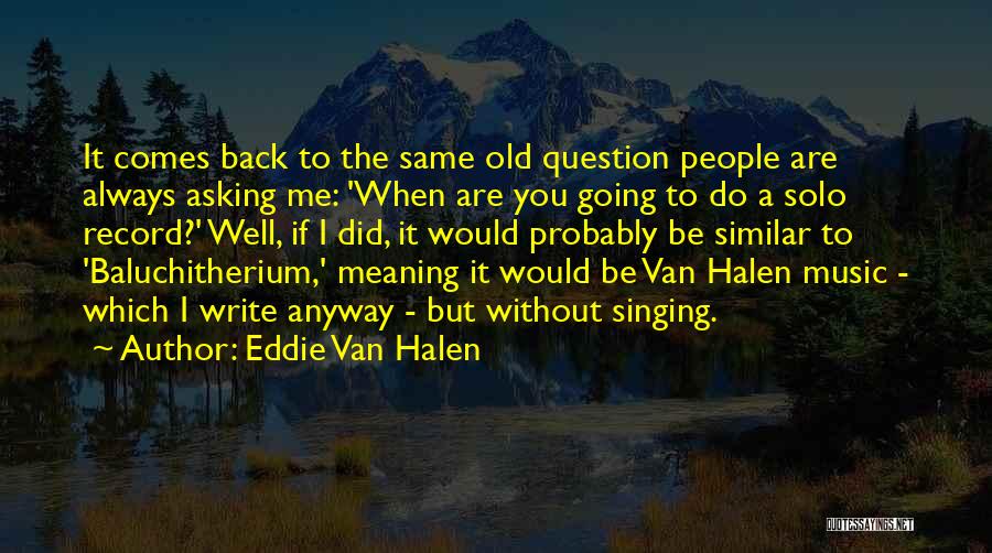 Eddie Van Halen Quotes: It Comes Back To The Same Old Question People Are Always Asking Me: 'when Are You Going To Do A