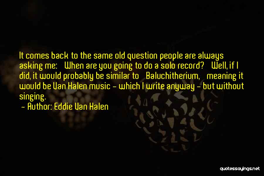 Eddie Van Halen Quotes: It Comes Back To The Same Old Question People Are Always Asking Me: 'when Are You Going To Do A