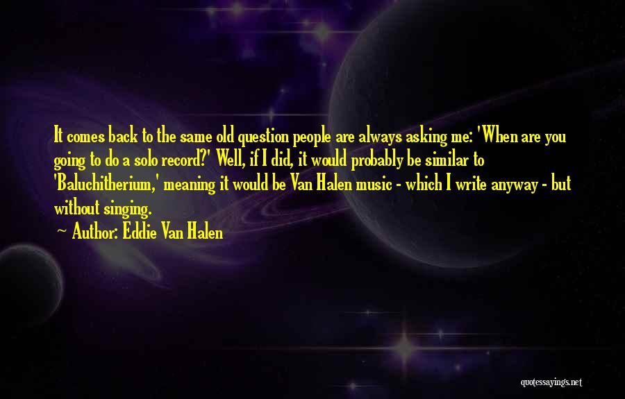 Eddie Van Halen Quotes: It Comes Back To The Same Old Question People Are Always Asking Me: 'when Are You Going To Do A